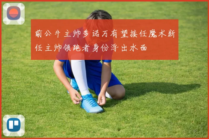 前公牛主帅多诺万有望接任魔术新任主帅领跑者身份浮出水面