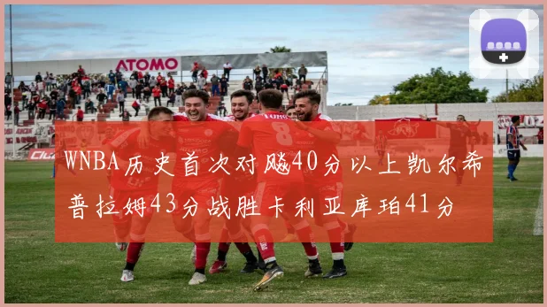 WNBA历史首次对飚40分以上凯尔希普拉姆43分战胜卡利亚库珀41分