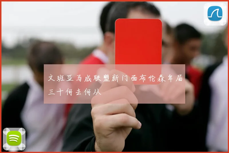 文班亚马成联盟新门面布伦森年届三十何去何从