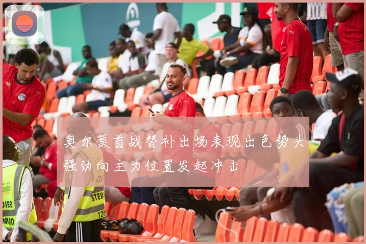 奥尔莫首战替补出场表现出色势头强劲向主力位置发起冲击