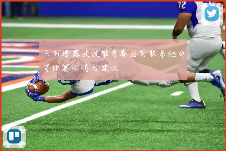 卡布透露波波维奇赛后常联系他分享比赛心得与建议